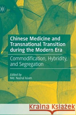 Chinese Medicine and Transnational Transition During the Modern Era: Commodification, Hybridity, and Segregation MD Nazrul Islam 9789811599484