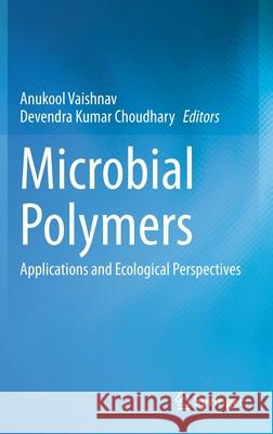 Microbial Polymers: Applications and Ecological Perspectives Anukool Vaishnav Devendra Kumar Choudhary 9789811600449