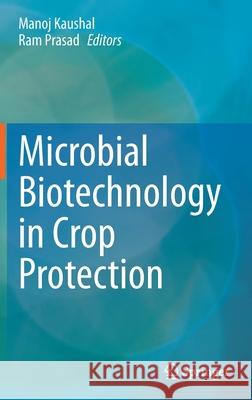 Microbial Biotechnology in Crop Protection Manoj Kaushal Ram Prasad 9789811600487