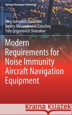Modern Requirements for Noise Immunity Aircraft Navigation Equipment Oleg Ivanovich Zavalishin Dmitry Alexandrovich Zatuchny Yury Grigoryevich Shatrakov 9789811600722 Springer