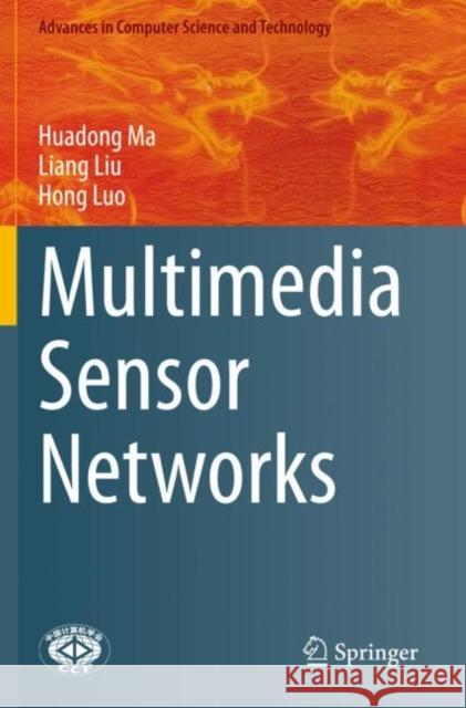 Multimedia Sensor Networks Huadong Ma, Liu, Liang, Hong Luo 9789811601095 Springer Nature Singapore