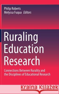 Ruraling Education Research: Connections Between Rurality and the Disciplines of Educational Research Philip Roberts Melyssa Fuqua 9789811601309 Springer