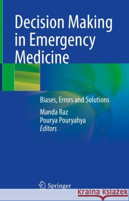 Decision Making in Emergency Medicine: Biases, Errors and Solutions Manda Raz Pourya Pouryahya 9789811601422 Springer