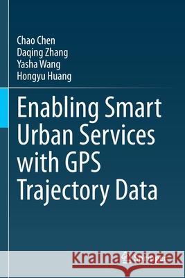 Enabling Smart Urban Services with GPS Trajectory Data Chao Chen, Daqing Zhang, Yasha Wang 9789811601804