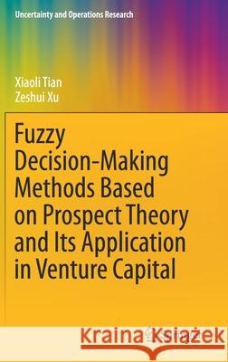 Fuzzy Decision-Making Methods Based on Prospect Theory and Its Application in Venture Capital Xiaoli Tian Zeshui Xu 9789811602429 Springer