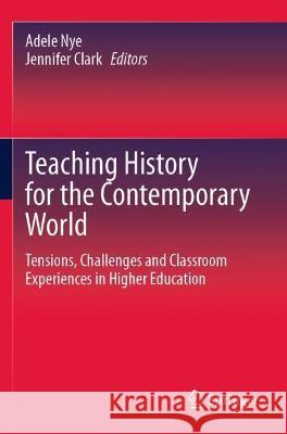 Teaching History for the Contemporary World: Tensions, Challenges and Classroom Experiences in Higher Education Nye, Adele 9789811602498