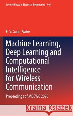 Machine Learning, Deep Learning and Computational Intelligence for Wireless Communication: Proceedings of Mdcwc 2020 E. S. Gopi 9789811602887 Springer