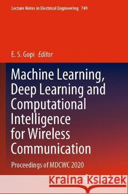 Machine Learning, Deep Learning and Computational Intelligence for Wireless Communication: Proceedings of MDCWC 2020 Gopi, E. S. 9789811602917 Springer Nature Singapore