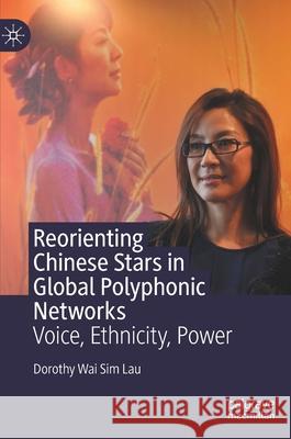 Reorienting Chinese Stars in Global Polyphonic Networks: Voice, Ethnicity, Power Dorothy Wai Sim Lau 9789811603129 Palgrave MacMillan