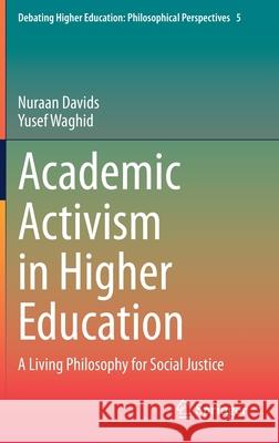 Academic Activism in Higher Education: A Living Philosophy for Social Justice Nuraan Davids Yusef Waghid 9789811603396 Springer