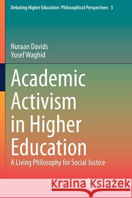 Academic Activism in Higher Education: A Living Philosophy for Social Justice Nuraan Davids Yusef Waghid 9789811603426