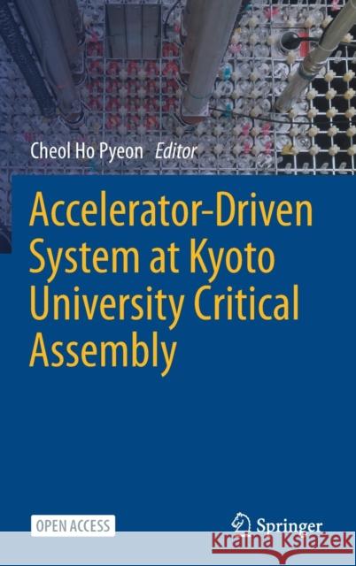 Accelerator-Driven System at Kyoto University Critical Assembly Cheol Ho Pyeon 9789811603433 Springer