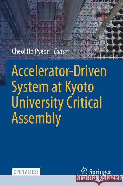 Accelerator-Driven System at Kyoto University Critical Assembly Cheol Ho Pyeon 9789811603464 Springer