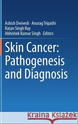 Skin Cancer: Pathogenesis and Diagnosis Ashish Dwivedi Anurag Tripathi Ratan Singh Ray 9789811603631