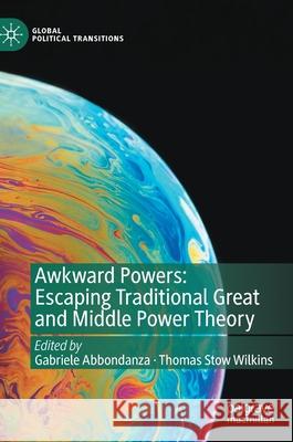 Awkward Powers: Escaping Traditional Great and Middle Power Theory Gabriele Abbondanza Thomas Stow Wilkins 9789811603693 Palgrave MacMillan