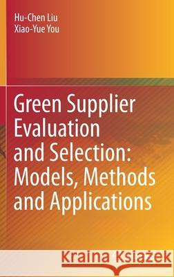 Green Supplier Evaluation and Selection: Models, Methods and Applications Hu-Chen Liu Xiao-Yue You 9789811603815 Springer