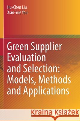 Green Supplier Evaluation and Selection: Models, Methods and Applications Hu-Chen Liu Xiao-Yue You 9789811603846 Springer