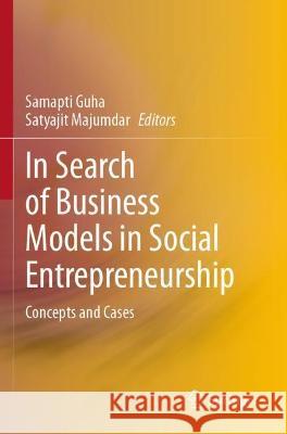 In Search of Business Models in Social Entrepreneurship: Concepts and Cases Guha, Samapti 9789811603921 Springer Nature Singapore