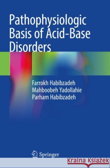 Pathophysiologic Basis of Acid-Base Disorders Farrokh Habibzadeh, Mahboobeh Yadollahie, Parham Habibzadeh 9789811605284