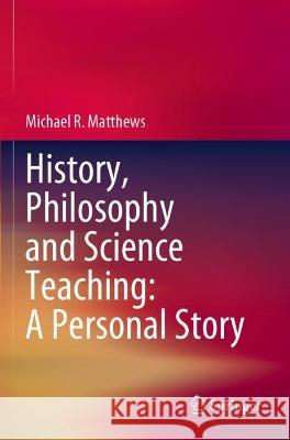 History, Philosophy and Science Teaching: A Personal Story Michael R. Matthews 9789811605604