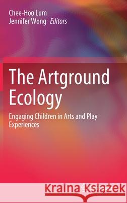 The Artground Ecology: Engaging Children in Arts and Play Experiences Chee Hoo Lum Jennifer Won 9789811605819 Springer