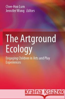 The Artground Ecology: Engaging Children in Arts and Play Experiences Lum, Chee-Hoo 9789811605840