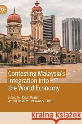 Contesting Malaysia's Integration Into the World Economy Rajah Rasiah Azirah Hashim Jatswan S. Sidhu 9789811606496 Palgrave MacMillan