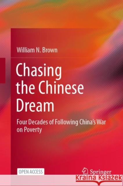 Chasing the Chinese Dream: Four Decades of Following China's War on Poverty William N. Brown 9789811606533 Springer