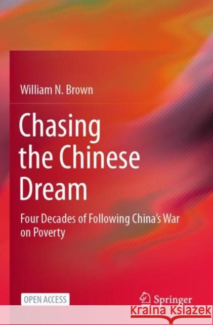 Chasing the Chinese Dream: Four Decades of Following China's War on Poverty William N. Brown 9789811606564 Springer