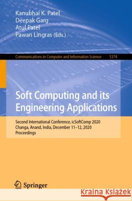 Soft Computing and Its Engineering Applications: Second International Conference, Icsoftcomp 2020, Changa, Anand, India, December 11-12, 2020, Proceed Kanubhai K. Patel Deepak Garg Atul Patel 9789811607073 Springer