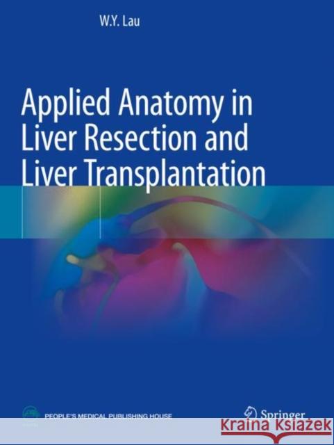 Applied Anatomy in Liver Resection and Liver Transplantation W.Y. Lau 9789811608025 Springer Nature Singapore