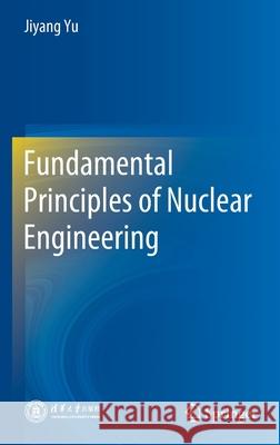 Fundamental Principles of Nuclear Engineering Jiyang Yu 9789811608384 Springer