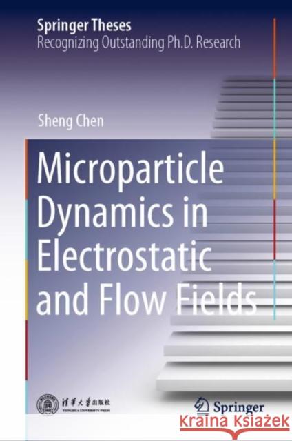 Microparticle Dynamics in Electrostatic and Flow Fields Sheng Chen 9789811608421