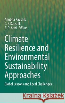 Climate Resilience and Environmental Sustainability Approaches: Global Lessons and Local Challenges Anubha Kaushik C. P. Kaushik S. D. Attri 9789811609015 Springer