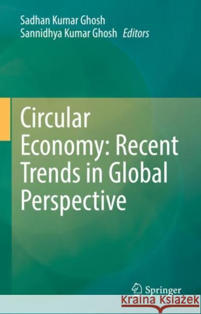 Circular Economy: Recent Trends in Global Perspective Sadhan Kumar Ghosh Sannidhya Kumar Ghosh 9789811609121 Springer