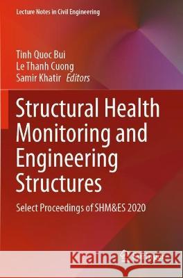 Structural Health Monitoring and Engineering Structures: Select Proceedings of SHM&ES 2020 Tinh Quoc Bui Le Thanh Cuong Samir Khatir 9789811609473