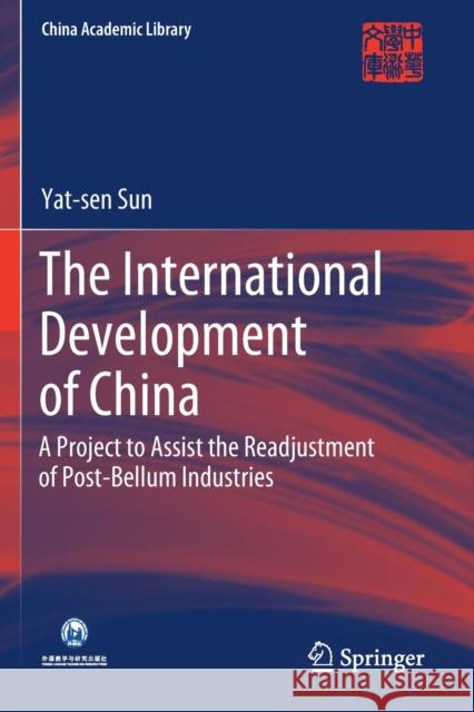 The International Development of China: A Project to Assist the Readjustment of Post-Bellum Industries Sun, Yat-Sen 9789811609633 Springer Nature Singapore