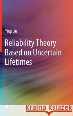 Reliability Theory Based on Uncertain Lifetimes Ying Liu 9789811609947