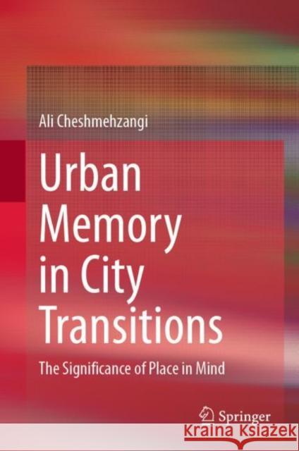 Urban Memory in City Transitions: The Significance of Place in Mind Ali Cheshmehzangi 9789811610028 Springer