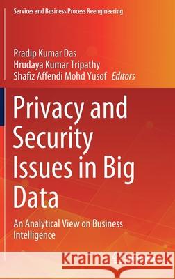 Privacy and Security Issues in Big Data: An Analytical View on Business Intelligence Pradip Kumar Das Hrudaya Kumar Tripathy Shafiz Affendi Moh 9789811610066