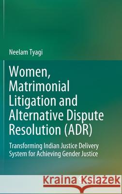 Women, Matrimonial Litigation and Alternative Dispute Resolution (Adr): Transforming Indian Justice Delivery System for Achieving Gender Justice Neelam Tyagi 9789811610141 Springer