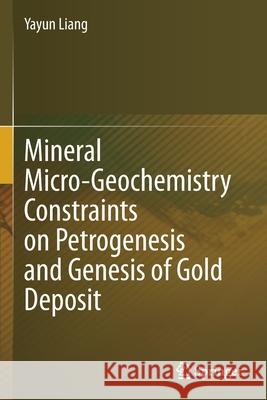 Mineral Micro-Geochemistry Constraints on Petrogenesis and Genesis of Gold Deposit Yayun Liang 9789811610240 Springer