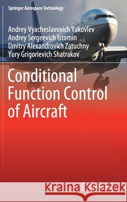 Conditional Function Control of Aircraft Andrey Vyacheslavovich Yakovlev Andrey Sergeevich Istomin Dmitry Alexandrovich Zatuchny 9789811610585 Springer