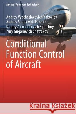 Conditional Function Control of Aircraft Andrey Vyacheslavovich Yakovlev Andrey Sergeevich Istomin Dmitry Alexandrovich Zatuchny 9789811610615 Springer
