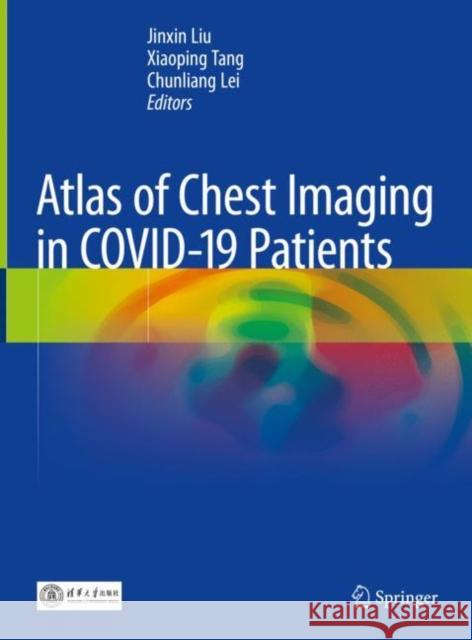 Atlas of Chest Imaging in Covid-19 Patients Jinxin Liu Xiaoping Tang Chunliang Lei 9789811610813