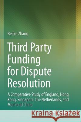 Third Party Funding for Dispute Resolution: A Comparative Study of England, Hong Kong, Singapore, the Netherlands, and Mainland China Zhang, Beibei 9789811610974 Springer Singapore