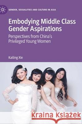 Embodying Middle Class Gender Aspirations: Perspectives from China's Privileged Young Women Kailing Xie 9789811611384 Palgrave MacMillan