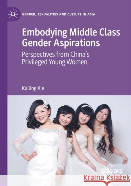 Embodying Middle Class Gender Aspirations: Perspectives from China's Privileged Young Women Xie, Kailing 9789811611414 Springer Nature Singapore