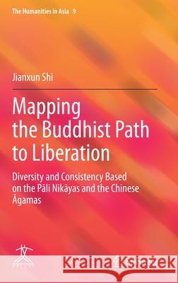 Mapping the Buddhist Path to Liberation: Diversity and Consistency Based on the Pāli Nikāyas and the Chinese Āgamas Shi, Jianxun 9789811611513 Springer