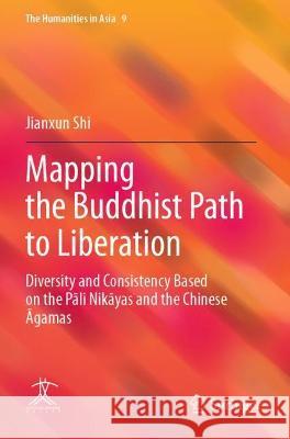 Mapping the Buddhist Path to Liberation: Diversity and Consistency Based on the Pāli Nikāyas and the Chinese Āgamas Shi, Jianxun 9789811611544 Springer Nature Singapore